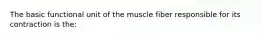 The basic functional unit of the muscle fiber responsible for its contraction is the: