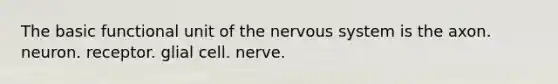 The basic functional unit of the nervous system is the axon. neuron. receptor. glial cell. nerve.