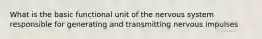 What is the basic functional unit of the nervous system responsible for generating and transmitting nervous impulses