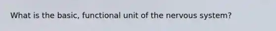 What is the basic, functional unit of the <a href='https://www.questionai.com/knowledge/kThdVqrsqy-nervous-system' class='anchor-knowledge'>nervous system</a>?