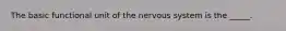 The basic functional unit of the nervous system is the _____.