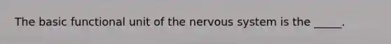 The basic functional unit of the nervous system is the _____.