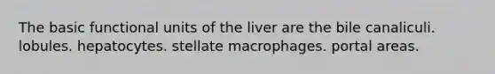 The basic functional units of the liver are the bile canaliculi. lobules. hepatocytes. stellate macrophages. portal areas.