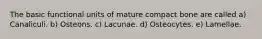 The basic functional units of mature compact bone are called a) Canaliculi. b) Osteons. c) Lacunae. d) Osteocytes. e) Lamellae.