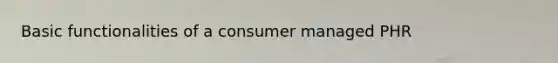 Basic functionalities of a consumer managed PHR