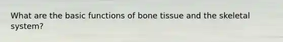 What are the basic functions of bone tissue and the skeletal system?