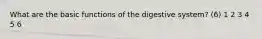 What are the basic functions of the digestive system? (6) 1 2 3 4 5 6