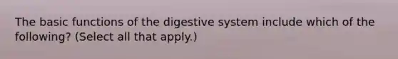 The basic functions of the digestive system include which of the following? (Select all that apply.)