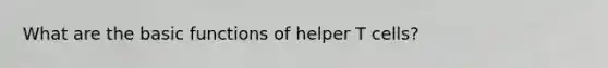 What are the basic functions of helper T cells?