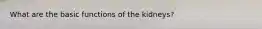 What are the basic functions of the kidneys?