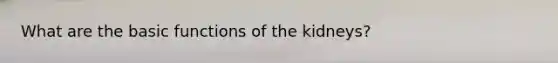 What are the basic functions of the kidneys?