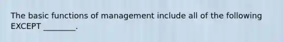 The basic functions of management include all of the following EXCEPT ________.