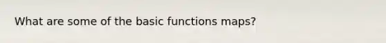 What are some of the basic functions maps?