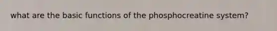 what are the basic functions of the phosphocreatine system?