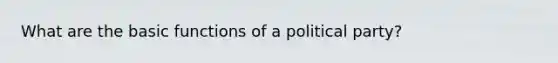 What are the basi<a href='https://www.questionai.com/knowledge/kBKjrUHPJq-c-functions' class='anchor-knowledge'>c functions</a> of a political party?