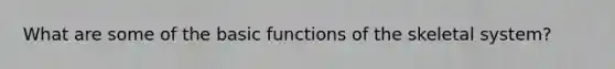 What are some of the basic functions of the skeletal system?