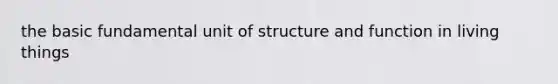 the basic fundamental unit of structure and function in living things