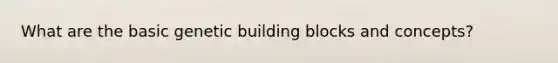 What are the basic genetic building blocks and concepts?