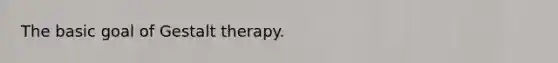 The basic goal of Gestalt therapy.