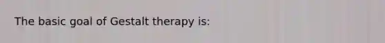 The basic goal of Gestalt therapy is: