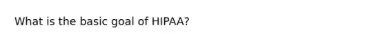 What is the basic goal of HIPAA?