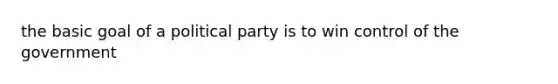 the basic goal of a political party is to win control of the government