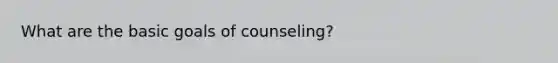 What are the basic goals of counseling?