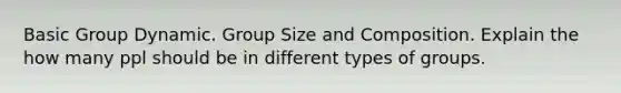 Basic Group Dynamic. Group Size and Composition. Explain the how many ppl should be in different types of groups.