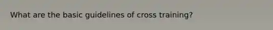 What are the basic guidelines of cross training?