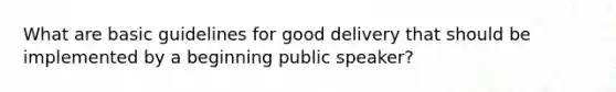 What are basic guidelines for good delivery that should be implemented by a beginning public speaker?