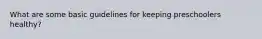 What are some basic guidelines for keeping preschoolers healthy?