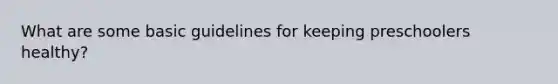 What are some basic guidelines for keeping preschoolers healthy?