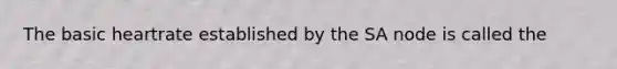 The basic heartrate established by the SA node is called the