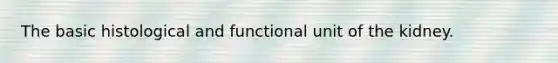 The basic histological and functional unit of the kidney.