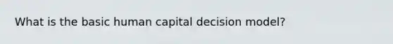 What is the basic human capital decision model?