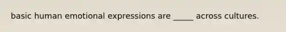 basic human emotional expressions are _____ across cultures.