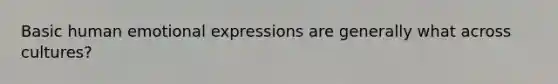 Basic human emotional expressions are generally what across cultures?