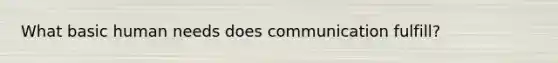 What basic human needs does communication fulfill?