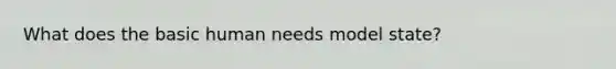 What does the basic human needs model state?