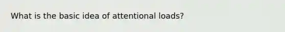 What is the basic idea of attentional loads?