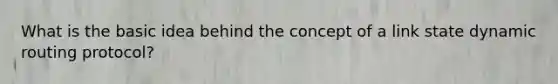 What is the basic idea behind the concept of a link state dynamic routing protocol?