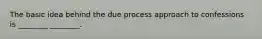 The basic idea behind the due process approach to confessions is ________ ________.