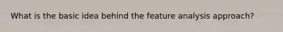 What is the basic idea behind the feature analysis approach?