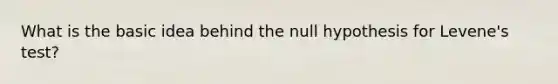 What is the basic idea behind the null hypothesis for Levene's test?