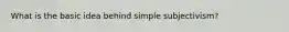 What is the basic idea behind simple subjectivism?