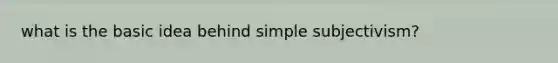 what is the basic idea behind simple subjectivism?