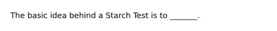 The basic idea behind a Starch Test is to _______.