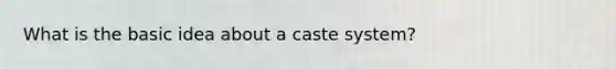 What is the basic idea about a caste system?