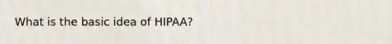 What is the basic idea of HIPAA?