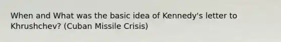 When and What was the basic idea of Kennedy's letter to Khrushchev? (Cuban Missile Crisis)